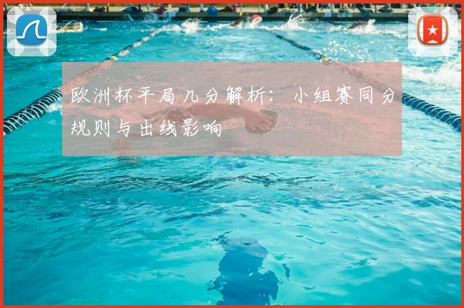 欧洲杯平局几分解析:小组赛同分规则与出线影响